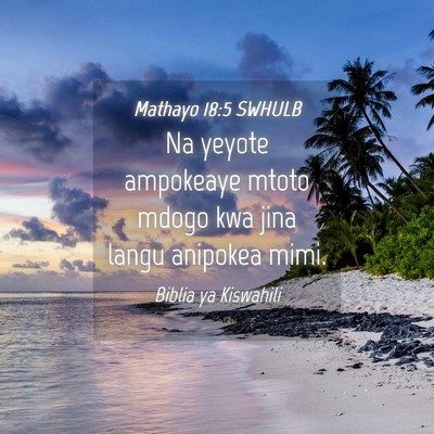 Picture 04 - Mathayo 18:5 SWHULB - Na yeyote ampokeaye mtoto mdogo kwa jina langu - Bible Verse Picture