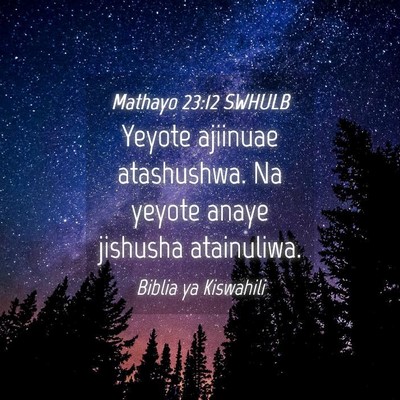 Picture 04 - Mathayo 23:12 SWHULB - Yeyote ajiinuae atashushwa. Na yeyote anaye - Bible Verse Picture