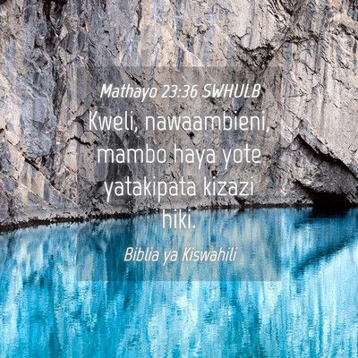 Picture 04 - Mathayo 23:36 SWHULB - Kweli, nawaambieni, mambo haya yote yatakipata - Bible Verse Picture