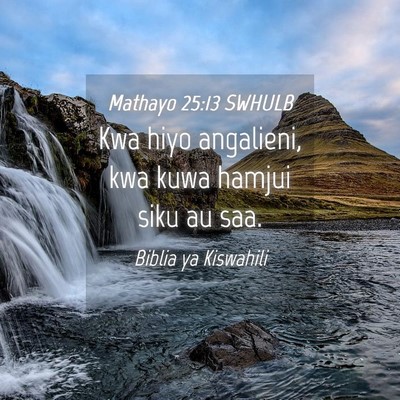 Picture 04 - Mathayo 25:13 SWHULB - Kwa hiyo angalieni, kwa kuwa hamjui siku au - Bible Verse Picture