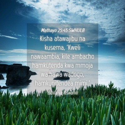 Picture 04 - Mathayo 25:45 SWHULB - Kisha atawajibu na kusema, 'Kweli nawaambia, kile - Bible Verse Picture