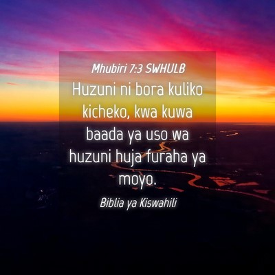 Picture 04 - Mhubiri 7:3 SWHULB - Huzuni ni bora kuliko kicheko, kwa kuwa baada ya - Bible Verse Picture