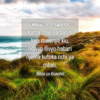 Picture 04 - Mithali 25:25 SWHULB - Kama maji ya baridi kwa mwenye kiu, ndivyo ilivyo - Bible Verse Picture