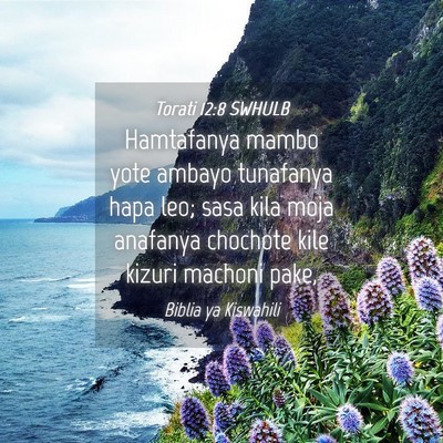 Picture 04 - Torati 12:8 SWHULB - Hamtafanya mambo yote ambayo tunafanya hapa leo; - Bible Verse Picture