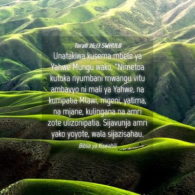 Picture 04 - Torati 26:13 SWHULB - Unatakiwa kusema mbele ya Yahwe Mungu wako, - Bible Verse Picture