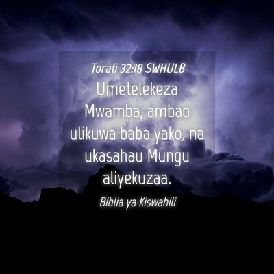 Picture 04 - Torati 32:18 SWHULB - Umetelekeza Mwamba, ambao ulikuwa baba yako, na - Bible Verse Picture