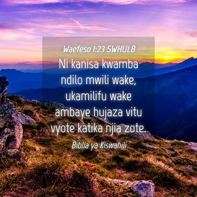 Picture 04 - Waefeso 1:23 SWHULB - Ni kanisa kwamba ndilo mwili wake, ukamilifu wake - Bible Verse Picture