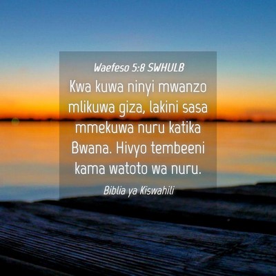 Picture 04 - Waefeso 5:8 SWHULB - Kwa kuwa ninyi mwanzo mlikuwa giza, lakini sasa - Bible Verse Picture