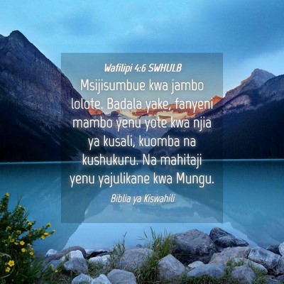 Picture 04 - Wafilipi 4:6 SWHULB - Msijisumbue kwa jambo lolote. Badala yake, - Bible Verse Picture