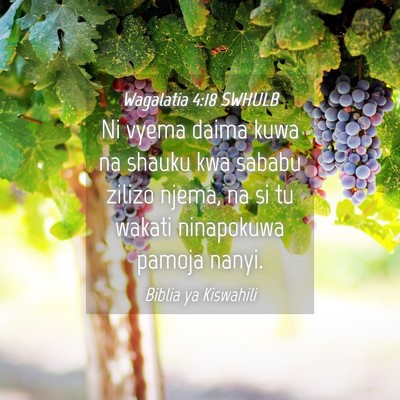 Picture 04 - Wagalatia 4:18 SWHULB - Ni vyema daima kuwa na shauku kwa sababu zilizo - Bible Verse Picture