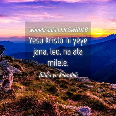 Picture 04 - Wahebrania 13:8 SWHULB - Yesu Kristo ni yeye jana, leo, na ata - Bible Verse Picture