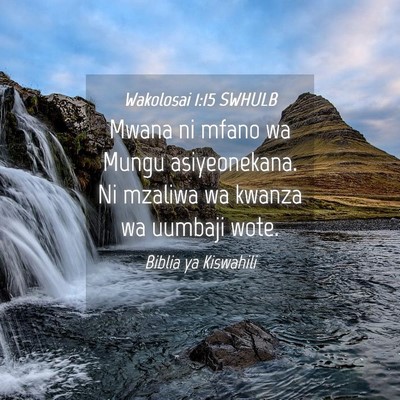 Picture 04 - Wakolosai 1:15 SWHULB - Mwana ni mfano wa Mungu asiyeonekana. Ni mzaliwa - Bible Verse Picture