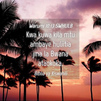 Picture 04 - Warumi 10:13 SWHULB - Kwa kuwa kila mtu ambaye huliitia jina la Bwana - Bible Verse Picture