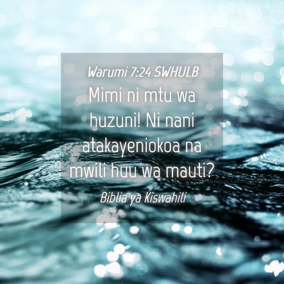 Picture 04 - Warumi 7:24 SWHULB - Mimi ni mtu wa huzuni! Ni nani atakayeniokoa na - Bible Verse Picture