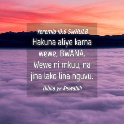 Picture 04 - Yeremia 10:6 SWHULB - Hakuna aliye kama wewe, BWANA. Wewe ni mkuu, na - Bible Verse Picture