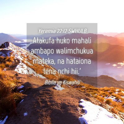 Picture 04 - Yeremia 22:12 SWHULB - Atakufa huko mahali ambapo walimchukua mateka, na - Bible Verse Picture