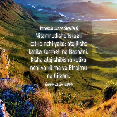 Picture 04 - Yeremia 50:19 SWHULB - Nitamrudisha Israeli katika nchi yake; atajilisha - Bible Verse Picture