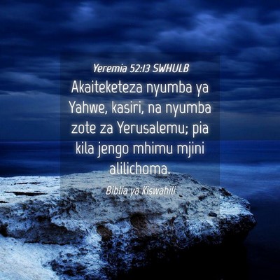 Picture 04 - Yeremia 52:13 SWHULB - Akaiteketeza nyumba ya Yahwe, kasiri, na nyumba - Bible Verse Picture