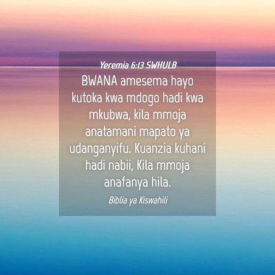 Picture 04 - Yeremia 6:13 SWHULB - BWANA amesema hayo kutoka kwa mdogo hadi kwa - Bible Verse Picture