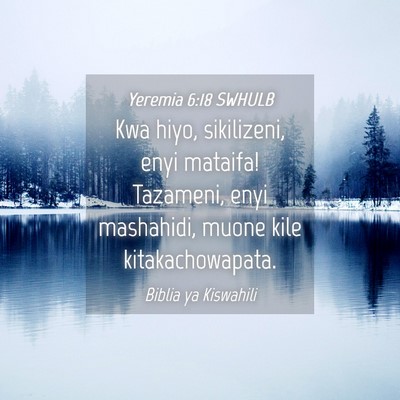 Picture 04 - Yeremia 6:18 SWHULB - Kwa hiyo, sikilizeni, enyi mataifa! Tazameni, - Bible Verse Picture