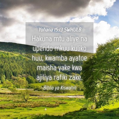 Picture 04 - Yohana 15:13 SWHULB - Hakuna mtu aliye na upendo mkuu kuliko huu, - Bible Verse Picture