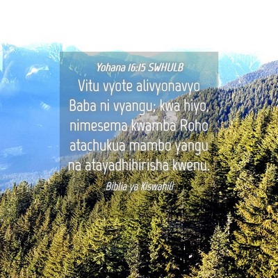 Picture 04 - Yohana 16:15 SWHULB - Vitu vyote alivyonavyo Baba ni vyangu; kwa hiyo, - Bible Verse Picture