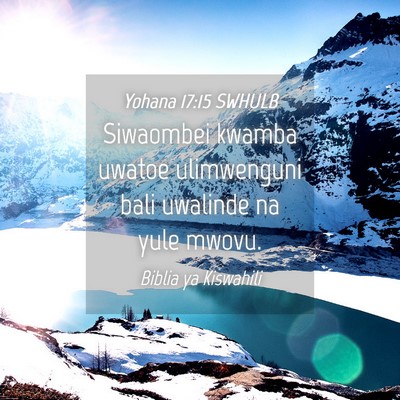 Picture 04 - Yohana 17:15 SWHULB - Siwaombei kwamba uwatoe ulimwenguni bali uwalinde - Bible Verse Picture