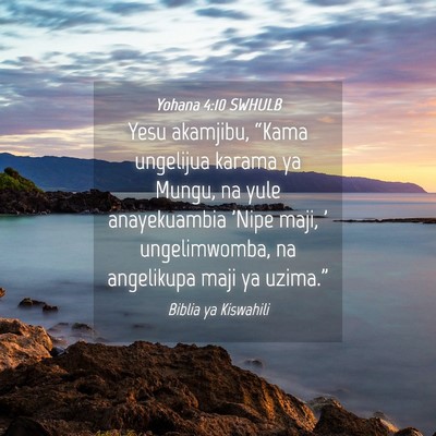 Picture 04 - Yohana 4:10 SWHULB - Yesu akamjibu, “Kama ungelijua karama ya Mungu, - Bible Verse Picture