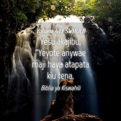 Picture 04 - Yohana 4:13 SWHULB - Yesu akajibu, “Yeyote anywae maji haya atapata - Bible Verse Picture