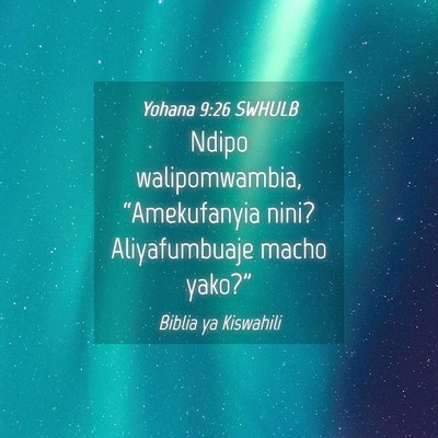 Picture 04 - Yohana 9:26 SWHULB - Ndipo walipomwambia, “Amekufanyia nini? - Bible Verse Picture
