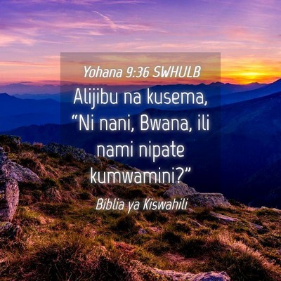 Picture 04 - Yohana 9:36 SWHULB - Alijibu na kusema, “Ni nani, Bwana, ili nami - Bible Verse Picture