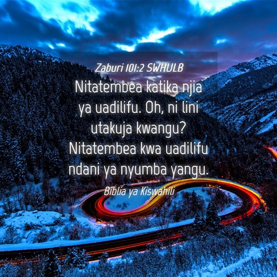 Picture 04 - Zaburi 101:2 SWHULB - Nitatembea katika njia ya uadilifu. Oh, ni lini - Bible Verse Picture