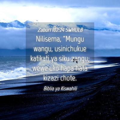 Picture 04 - Zaburi 102:24 SWHULB - Nilisema, “Mungu wangu, usinichukue katikati ya - Bible Verse Picture
