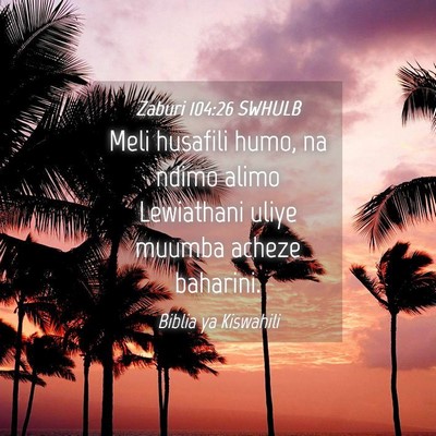 Picture 04 - Zaburi 104:26 SWHULB - Meli husafili humo, na ndimo alimo Lewiathani - Bible Verse Picture