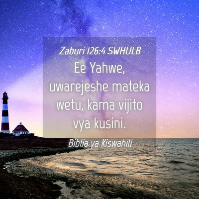 Picture 04 - Zaburi 126:4 SWHULB - Ee Yahwe, uwarejeshe mateka wetu, kama vijito vya - Bible Verse Picture