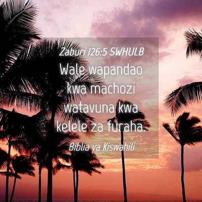 Picture 04 - Zaburi 126:5 SWHULB - Wale wapandao kwa machozi watavuna kwa kelele za - Bible Verse Picture