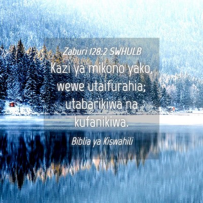 Picture 04 - Zaburi 128:2 SWHULB - Kazi ya mikono yako, wewe utaifurahia; - Bible Verse Picture