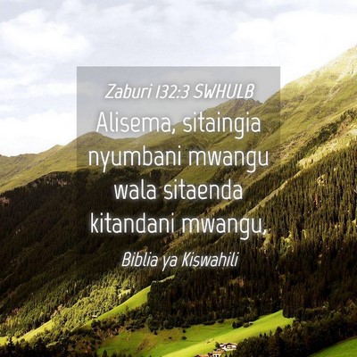 Picture 04 - Zaburi 132:3 SWHULB - Alisema, sitaingia nyumbani mwangu wala sitaenda - Bible Verse Picture
