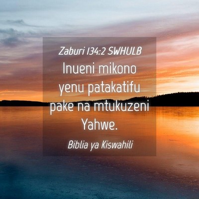 Picture 04 - Zaburi 134:2 SWHULB - Inueni mikono yenu patakatifu pake na mtukuzeni - Bible Verse Picture