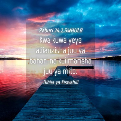 Picture 04 - Zaburi 24:2 SWHULB - Kwa kuwa yeye aliianzisha juu ya bahari na - Bible Verse Picture