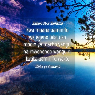 Picture 04 - Zaburi 26:3 SWHULB - Kwa maana uaminifu wa agano lako uko mbele ya - Bible Verse Picture