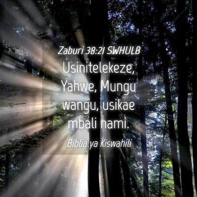 Picture 04 - Zaburi 38:21 SWHULB - Usinitelekeze, Yahwe, Mungu wangu, usikae mbali - Bible Verse Picture