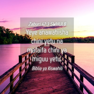 Picture 04 - Zaburi 47:3 SWHULB - Yeye anawatiisha chini yetu na mataifa chini ya - Bible Verse Picture