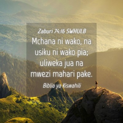 Picture 04 - Zaburi 74:16 SWHULB - Mchana ni wako, na usiku ni wako pia; uliweka jua - Bible Verse Picture