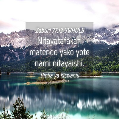 Picture 04 - Zaburi 77:12 SWHULB - Nitayatafakari matendo yako yote nami - Bible Verse Picture