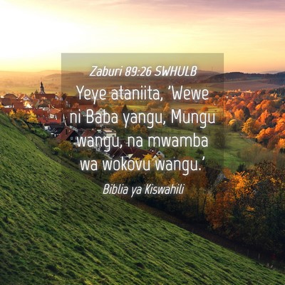 Picture 04 - Zaburi 89:26 SWHULB - Yeye ataniita, 'Wewe ni Baba yangu, Mungu wangu, - Bible Verse Picture