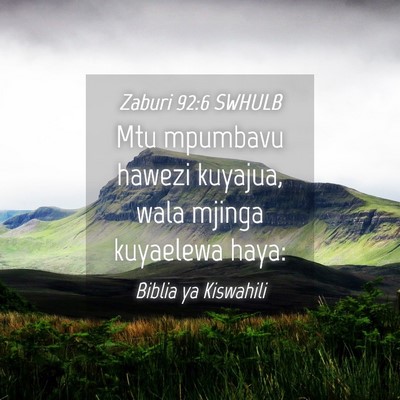 Picture 04 - Zaburi 92:6 SWHULB - Mtu mpumbavu hawezi kuyajua, wala mjinga - Bible Verse Picture