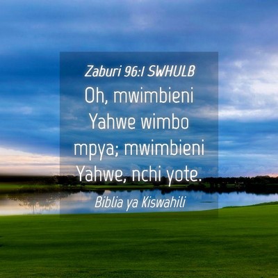 Picture 04 - Zaburi 96:1 SWHULB - Oh, mwimbieni Yahwe wimbo mpya; mwimbieni Yahwe, - Bible Verse Picture