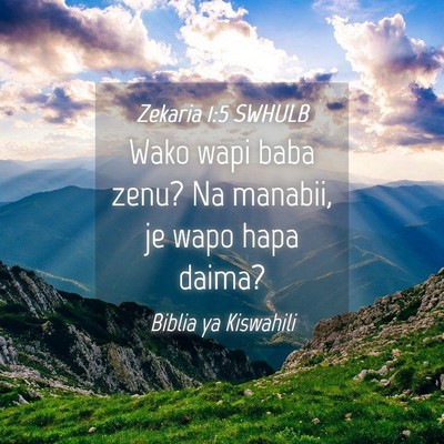 Picture 04 - Zekaria 1:5 SWHULB - Wako wapi baba zenu? Na manabii, je wapo hapa - Bible Verse Picture