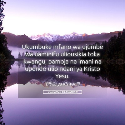 Picture 05 - 2 Timotheo 1:13 SWHULB - Ukumbuke mfano wa ujumbe wa uaminifu uliousikia - Bible Verse Picture